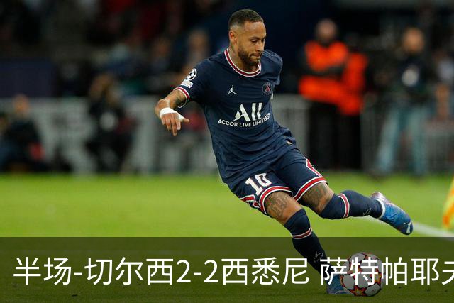 半场-切尔西2-2西悉尼 萨特帕耶夫、埃苏戈破门麦昆手术刀助攻